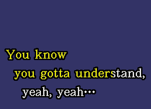 You know

you gotta understand,

yeah,yeahuo