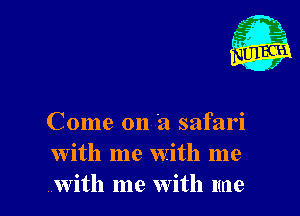 Come on 'a safari
with me with me
with me With me