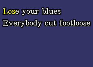 Lose your blues

Everybody cut f ootloose