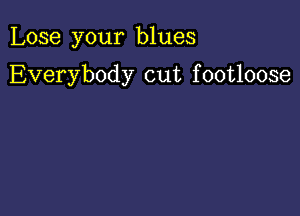 Lose your blues

Everybody cut f ootloose