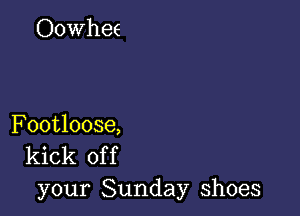 Footloose,
kick of f

your Sunday shoes