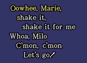 Oowhee, Marie,
shake it,
shake it for me

Whoa, Milo
Cmon, dmon
Lefs gof