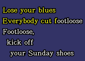 Lose your blues
Everybody cut footloose

Footloose,
kick of f

your Sunday shoes