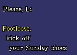 Please, Lo

Footloose,
kick of f

your Sunday shoes