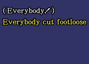 (Everybody! )
Everybody cut footloose