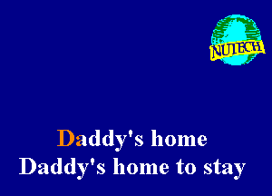 Daddy's home
Daddy's home to stay