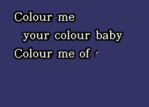 Colour me

your colour baby

Colour me of '