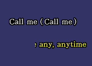 Call me (Call me)

2 any, anytime