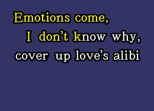 Emotions come,

I dorft know why,

cover up 10ve s alibi