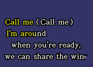 Call me (Call me)
Fm around

when you,re ready,

we can share the VVth