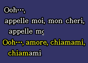 OOhooo,
appelle moi, mon Cheri,

appelle mg

Oohm, amore, chiamami,

chiamami