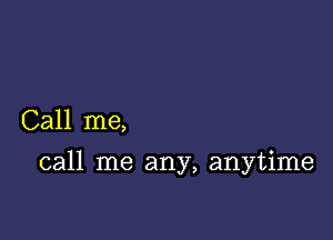 Call me,

call me any, anytime