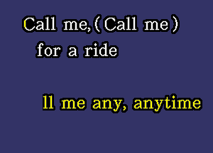 Call me,(Call me)
for a ride

11 me any, anytime