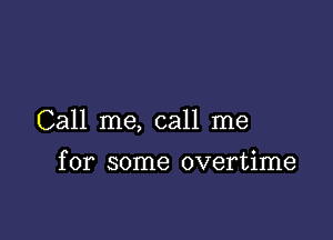 Call me, call me

for some overtime