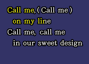 Call me,(Ca11 me)
on my line
Call me, call me

in our sweet design