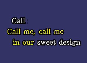 Call
Call me, call me

in our sweet design