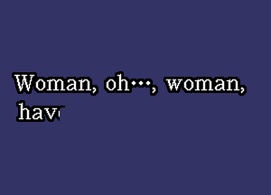 Woman, ohm, woman,

hav-