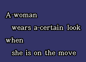 A-Woman

wears a-certain look

when

she is on the move