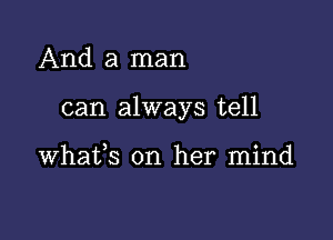 And a man

can always tell

whafs on her mind