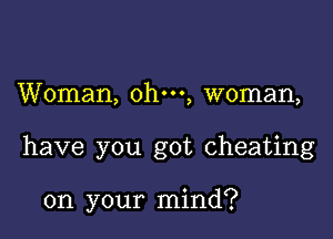 Woman, ohm, woman,

have you got cheating

on your mind?