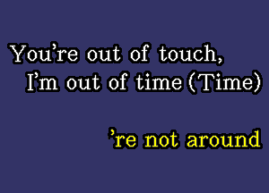 You,re out of touch,
Fm out of time (Time)

,re not around
