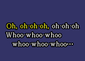 Oh, oh-oh-oh, oh-oh-oh

Whoo-whoo-whoo
Whoo-whoo-Whoo---