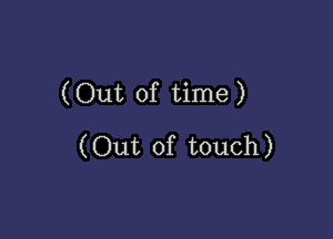 (Out of time )

(Out of touch)