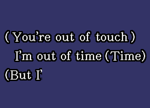 (YouTe out of touch)

Fm out of time (Time)
(But I