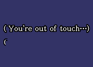 (Yowre out of touchm)

(