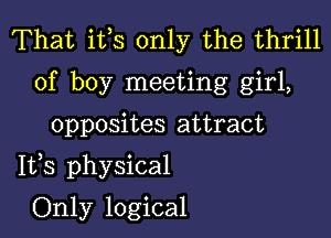 That ifs only the thrill
of boy meeting girl,

opposites attract

1133 physical

Only logical