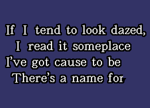 If I tend to 100k dazed,
I read it someplace

Fve got cause to be
Thereh a name for

g