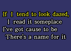 If I tend to 100k dazed,
I read it someplace

Fve got cause to be
Thereh a name for it

Q