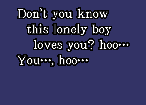 D0n t you know
this lonely boy
loves you? h00m

You...) hOOOOO