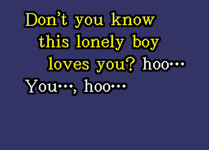 D0n t you know
this lonely boy
loves you? h00m

You...) hOOOOO