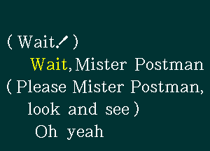 ( Wait! )
Wait, Mister Postman

(Please Mister Postman,
100k and see)

Oh yeah