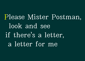 Please Mister Postman,
look and see

if there s a letter,
a letter for me