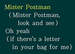 Mister Postman
(Mister Postman,
look and see)

Oh yeah
(if therek a letter
in your bag for me)