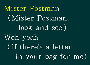 Mister Postman
(Mister Postman,
look and see)

Woh yeah
(if thereB a letter
in your bag for me)