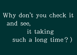 Why don t you check it
and see,

it taking
such a long time?)