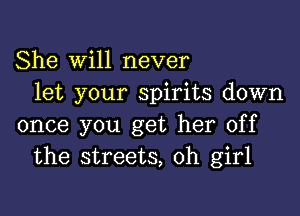 She Will never
let your spirits down

once you get her off
the streets, Oh girl