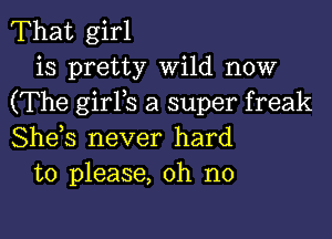 That girl
is pretty Wild now
(The girYs a super freak

She,s never hard
to please, oh no