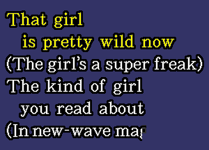 That girl

is pretty Wild now
(The girFs a super freak)
The kind of girl

you read about
(In new-wave mag