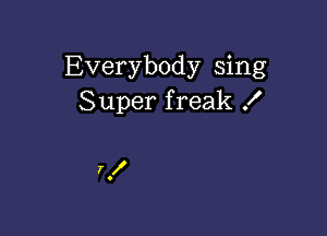 Everybody sing
Super freak .I'

7.