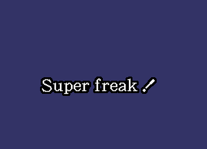 Super freak X