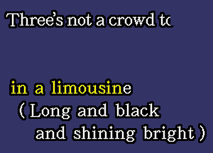 Threds not a crowd t(

in a limousine

(Long and black
and shining bright)