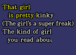 That girl
is pretty kinky
(The girYs a super freak)

The kind of girl
you read about