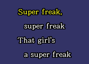 Super f reak,

super f reak

That girPs

a super f reak