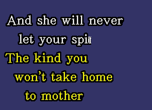 And she will never

let your spit!

The kind you
WOIft take home
to mother