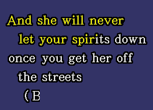 And she will never

let your spirits down

once you get her off
the streets

(B