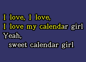 I love, I love,
I love my calendar girl

Yeah,
sweet calendar girl